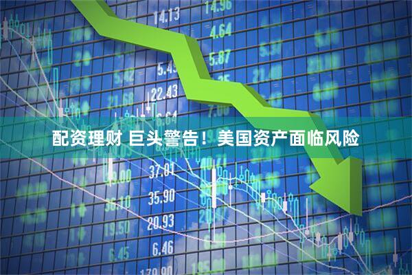 配资理财 巨头警告！美国资产面临风险