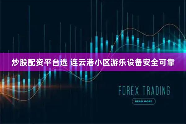 炒股配资平台选 连云港小区游乐设备安全可靠