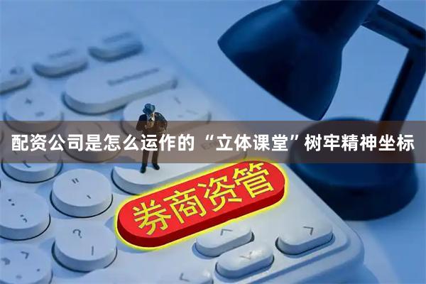 配资公司是怎么运作的 “立体课堂”树牢精神坐标