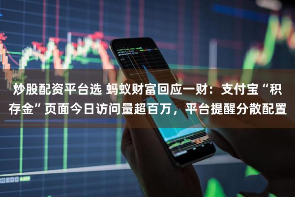 炒股配资平台选 蚂蚁财富回应一财：支付宝“积存金”页面今日访问量超百万，平台提醒分散配置