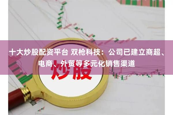 十大炒股配资平台 双枪科技：公司已建立商超、电商、外贸等多元化销售渠道