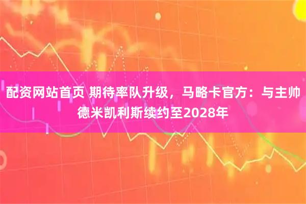 配资网站首页 期待率队升级，马略卡官方：与主帅德米凯利斯续约至2028年