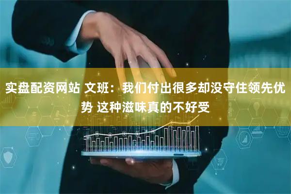 实盘配资网站 文班：我们付出很多却没守住领先优势 这种滋味真的不好受