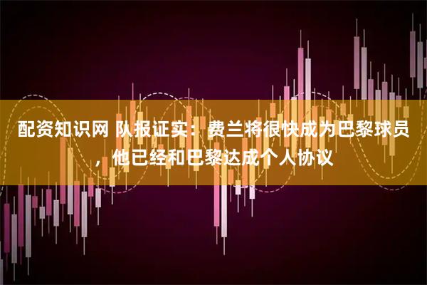 配资知识网 队报证实：费兰将很快成为巴黎球员，他已经和巴黎达成个人协议